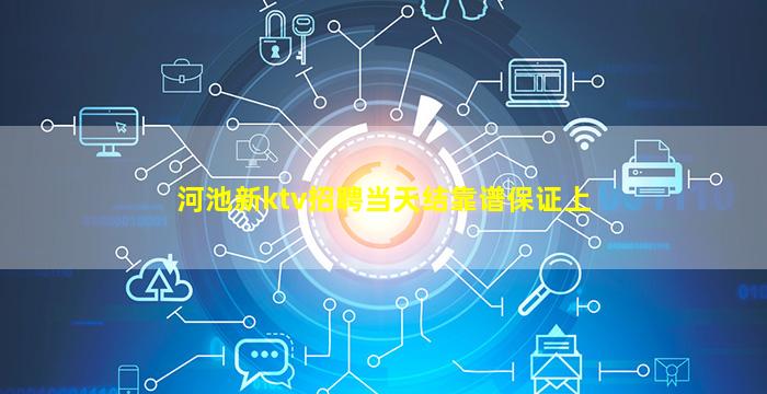 河池新ktv招聘当天结靠谱保证上
